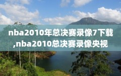 nba2010年总决赛录像7下载,nba2010总决赛录像央视