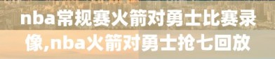 nba常规赛火箭对勇士比赛录像,nba火箭对勇士抢七回放