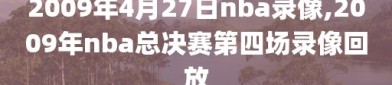 2009年4月27日nba录像,2009年nba总决赛第四场录像回放