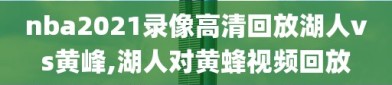 nba2021录像高清回放湖人vs黄峰,湖人对黄蜂视频回放