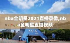 nba全明星2021直播录像,nba全明星直播视频