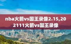 nba火箭vs国王录像2.15,202111火箭vs国王录像