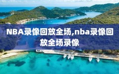 NBA录像回放全场,nba录像回放全场录像