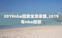 2019nba回放全场录像,2019年nba回放