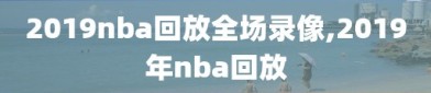 2019nba回放全场录像,2019年nba回放