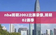 nba姚明2002比赛录像,姚明02赛季