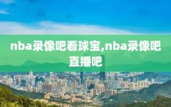 nba录像吧看球宝,nba录像吧直播吧