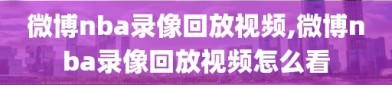 微博nba录像回放视频,微博nba录像回放视频怎么看