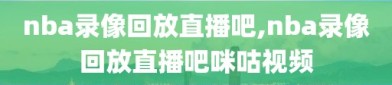 nba录像回放直播吧,nba录像回放直播吧咪咕视频