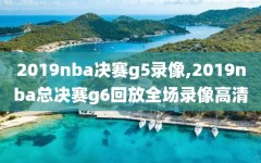 2019nba决赛g5录像,2019nba总决赛g6回放全场录像高清