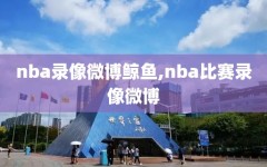 nba录像微博鲸鱼,nba比赛录像微博