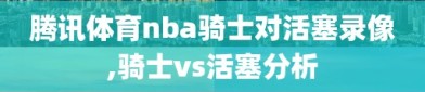 腾讯体育nba骑士对活塞录像,骑士vs活塞分析