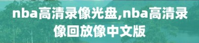 nba高清录像光盘,nba高清录像回放像中文版