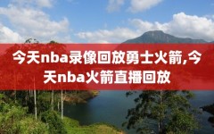 今天nba录像回放勇士火箭,今天nba火箭直播回放