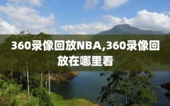 360录像回放NBA,360录像回放在哪里看