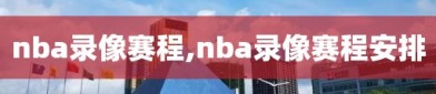 nba录像赛程,nba录像赛程安排