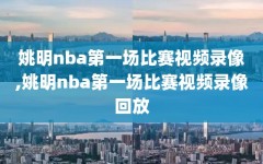 姚明nba第一场比赛视频录像,姚明nba第一场比赛视频录像回放