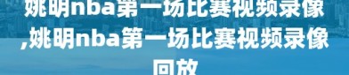 姚明nba第一场比赛视频录像,姚明nba第一场比赛视频录像回放