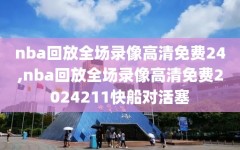 nba回放全场录像高清免费24,nba回放全场录像高清免费2024211快船对活塞