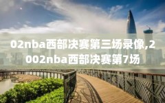 02nba西部决赛第三场录像,2002nba西部决赛第7场