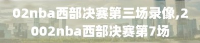 02nba西部决赛第三场录像,2002nba西部决赛第7场