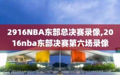 2916NBA东部总决赛录像,2016nba东部决赛第六场录像