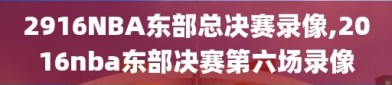 2916NBA东部总决赛录像,2016nba东部决赛第六场录像