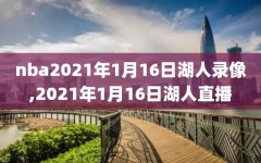 nba2021年1月16日湖人录像,2021年1月16日湖人直播