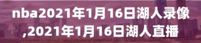 nba2021年1月16日湖人录像,2021年1月16日湖人直播