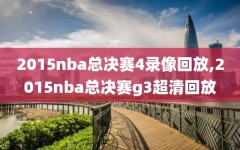 2015nba总决赛4录像回放,2015nba总决赛g3超清回放