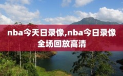 nba今天日录像,nba今日录像全场回放高清
