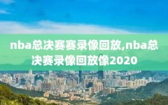 nba总决赛赛录像回放,nba总决赛录像回放像2020