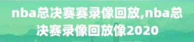 nba总决赛赛录像回放,nba总决赛录像回放像2020