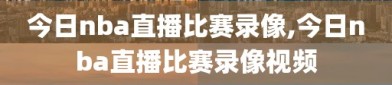 今日nba直播比赛录像,今日nba直播比赛录像视频