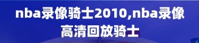 nba录像骑士2010,nba录像高清回放骑士