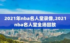 2021年nba名人堂录像,2021nba名人堂全场回放