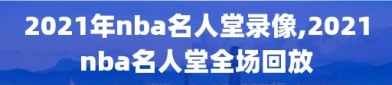 2021年nba名人堂录像,2021nba名人堂全场回放