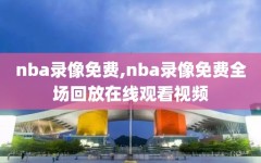 nba录像免费,nba录像免费全场回放在线观看视频