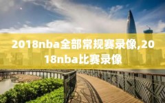 2018nba全部常规赛录像,2018nba比赛录像