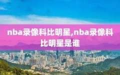 nba录像科比明星,nba录像科比明星是谁