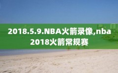 2018.5.9.NBA火箭录像,nba2018火箭常规赛