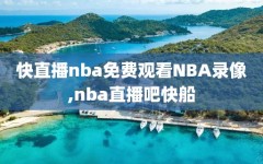 快直播nba免费观看NBA录像,nba直播吧快船