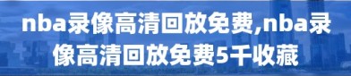 nba录像高清回放免费,nba录像高清回放免费5千收藏