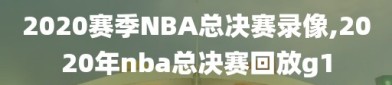 2020赛季NBA总决赛录像,2020年nba总决赛回放g1