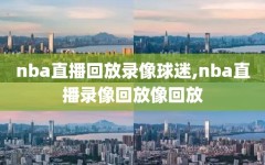 nba直播回放录像球迷,nba直播录像回放像回放