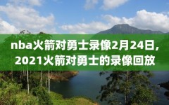 nba火箭对勇士录像2月24日,2021火箭对勇士的录像回放