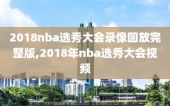 2018nba选秀大会录像回放完整版,2018年nba选秀大会视频