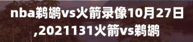 nba鹈鹕vs火箭录像10月27日,2021131火箭vs鹈鹕