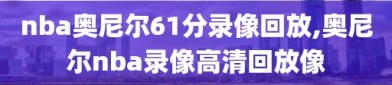 nba奥尼尔61分录像回放,奥尼尔nba录像高清回放像