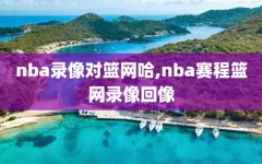 nba录像对篮网哈,nba赛程篮网录像回像